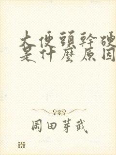 大便头干硬后软是什么原因