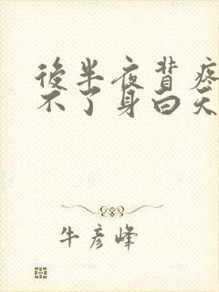 后半夜背疼的翻不了身白天没事