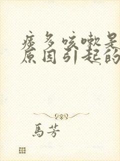 痰多咳嗽是什么原因引起的