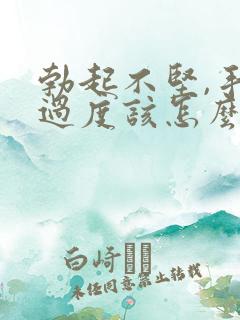 勃起不坚,手淫过度该怎么治