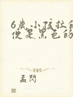 6岁小孩拉的大便是黑色的是什么原因