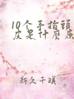 10个手指头脱皮是什么原因