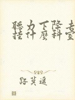 听力下降去医院挂什么科室