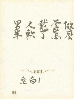 男人戴套做到一半软了怎么回事