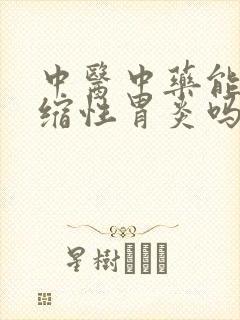 中医中药能治萎缩性胃炎吗