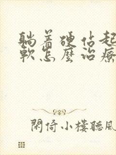 躺着硬站起来就软怎么治疗