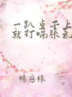 一趴桌子上睡觉就打嗝胀气