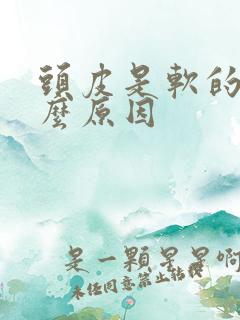 头皮是软的是什么原因