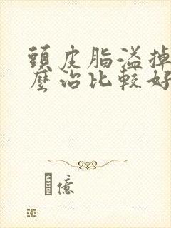 头皮脂溢掉发怎么治比较好