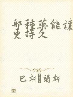 哪种药能让男人更持久