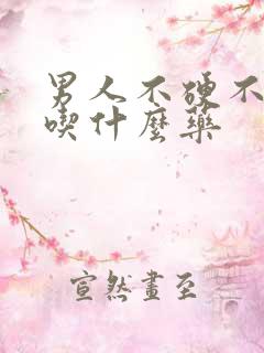 男人不硬不持久吃什么药