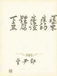 下体瘙痒还有像豆腐渣的东西