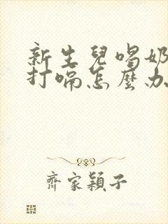 新生儿喝奶之后打嗝怎么办