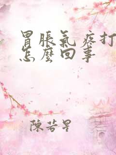 胃胀气疼打嗝是怎么回事