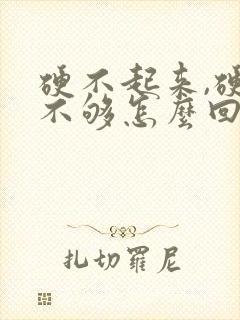 硬不起来,硬度不够怎么回事