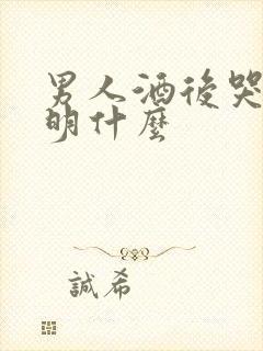 男人酒后哭了说明什么