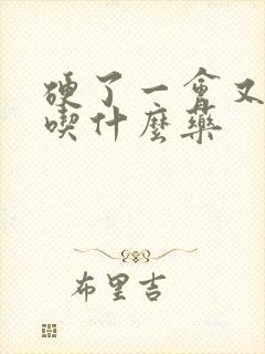 硬了一会又软了吃什么药