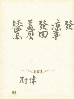 膝盖发凉发软是怎么回事