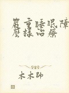 严重睡眠障碍怎么样治疗