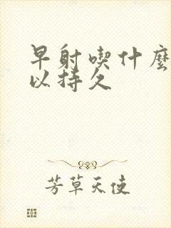 早射吃什么药可以持久