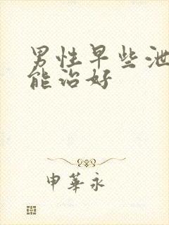 男性早些泄怎么能治好