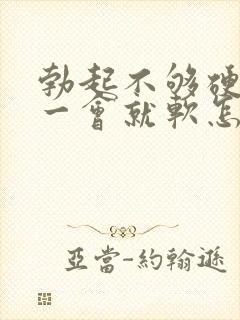 勃起不够硬而且一会就软怎么回事