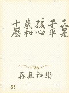 十岁孩子正常血压和心率是多少