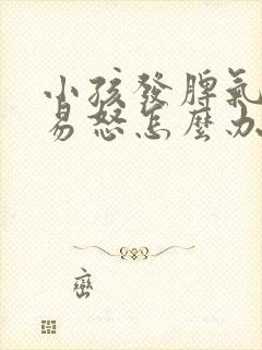 小孩发脾气暴躁易怒怎么办