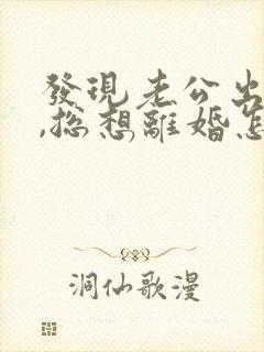 发现老公出轨后,总想离婚怎么办