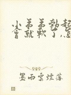 小弟弟勃起不一会就软了,怎么办