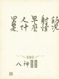 男人早射的原因是什么情况