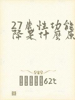 27岁性功能下降是什么原因引起的