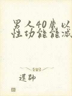 男人40岁以后性功能能减退