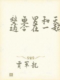 双鱼男和天蝎女适合在一起吗