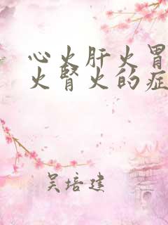 心火肝火胃火肺火肾火的症状有哪些