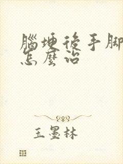 脑埂后手脚麻木怎么治