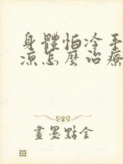 身体怕冷手脚冰凉怎么治疗