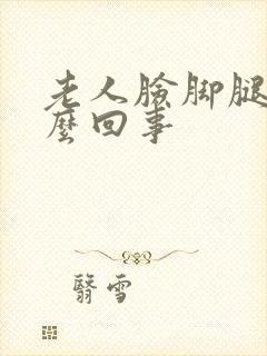 老人脸脚腿肿怎么回事