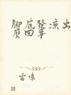 脚底发凉出汗怎么回事