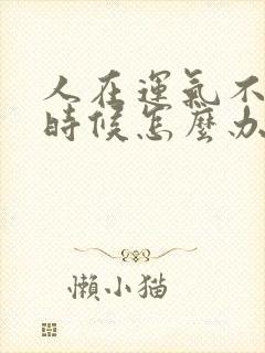 人在运气不好的时候怎么办呢