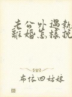 老公外遇执意要离婚怎样挽回