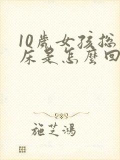 10岁女孩总尿床是怎么回事