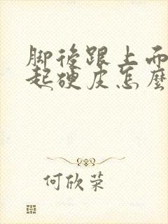 脚后跟上面干裂起硬皮怎么办