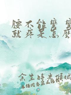 腰不能弯 弯腰就疼是怎么回事