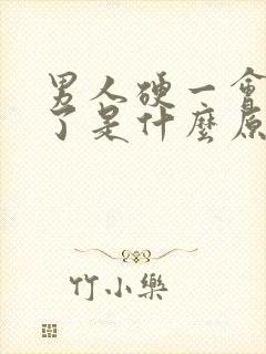 男人硬一会就软了是什么原因