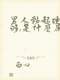 男人勃起硬度不够,是什么原因