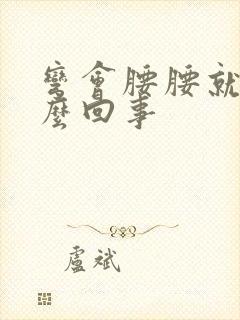 弯会腰腰就疼怎么回事