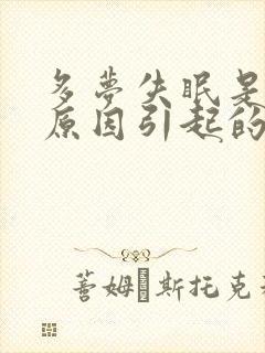 多梦失眠是什么原因引起的?