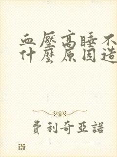 血压高睡不着觉什么原因造成的