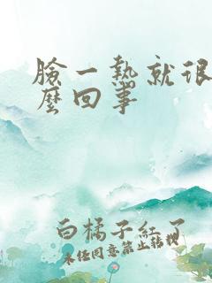 脸一热就很痒怎么回事